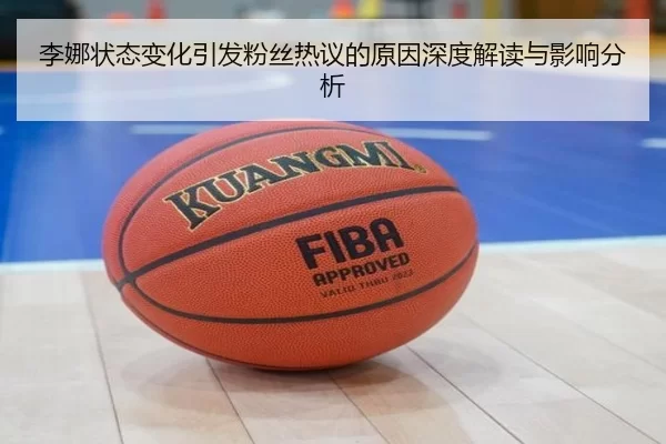 李娜状态变化引发粉丝热议的原因深度解读与影响分析